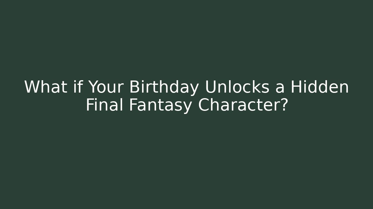 What if Your Birthday Unlocks a Hidden Final Fantasy Character?