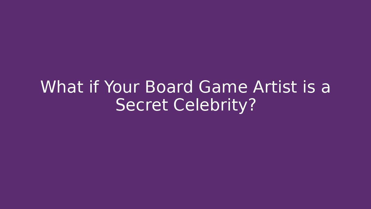 What if Your Board Game Artist is a Secret Celebrity?