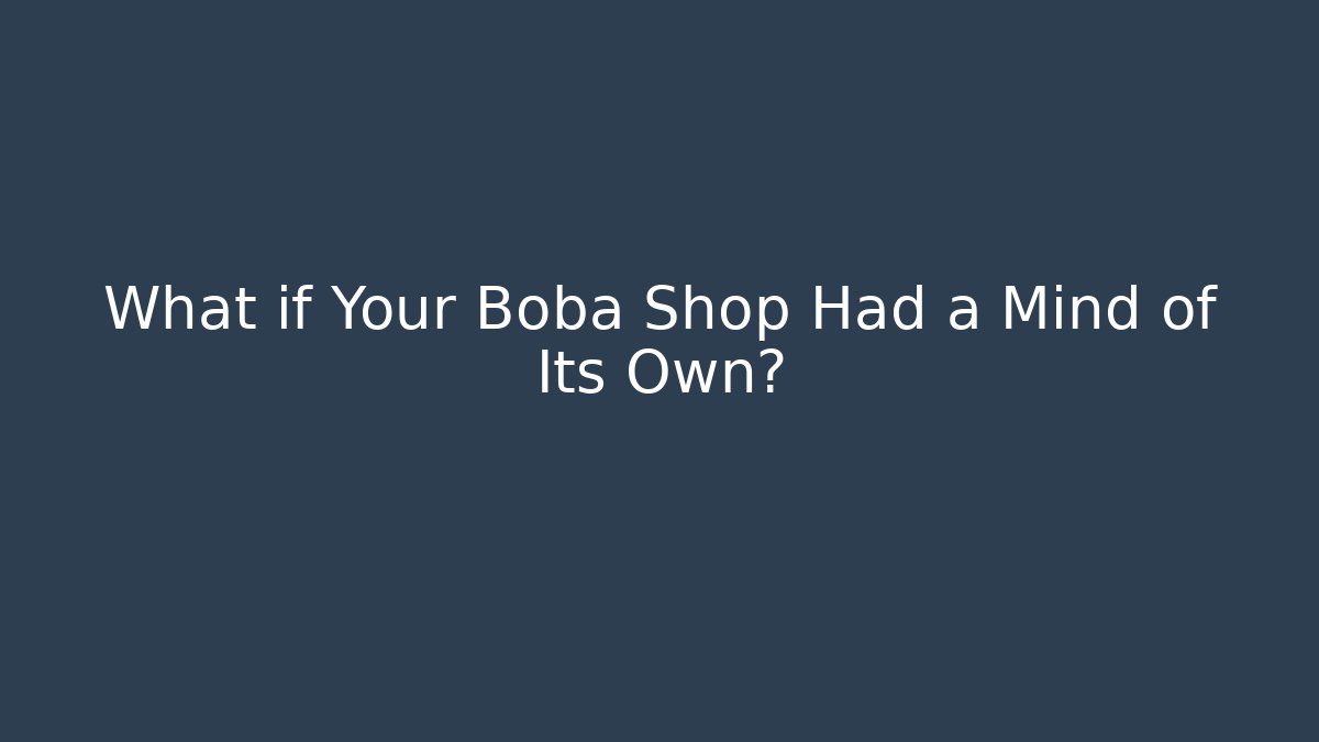 What if Your Boba Shop Had a Mind of Its Own?