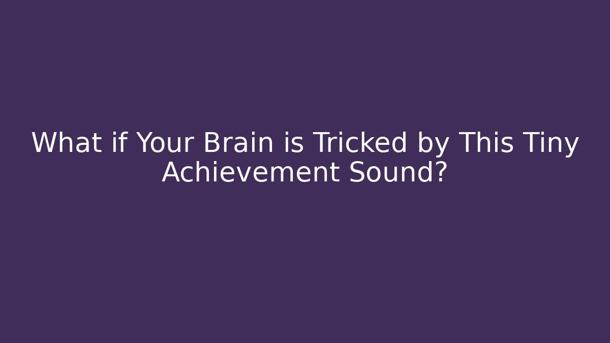 What if Your Brain is Tricked by This Tiny Achievement Sound?