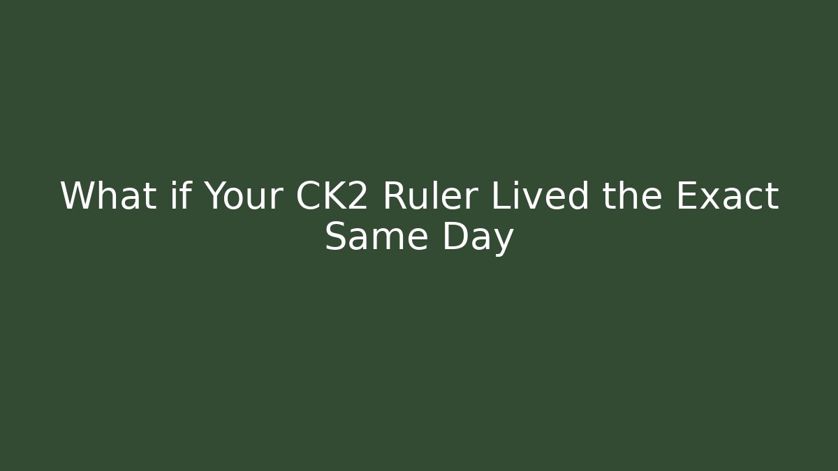 What if Your CK2 Ruler Lived the Exact Same Day