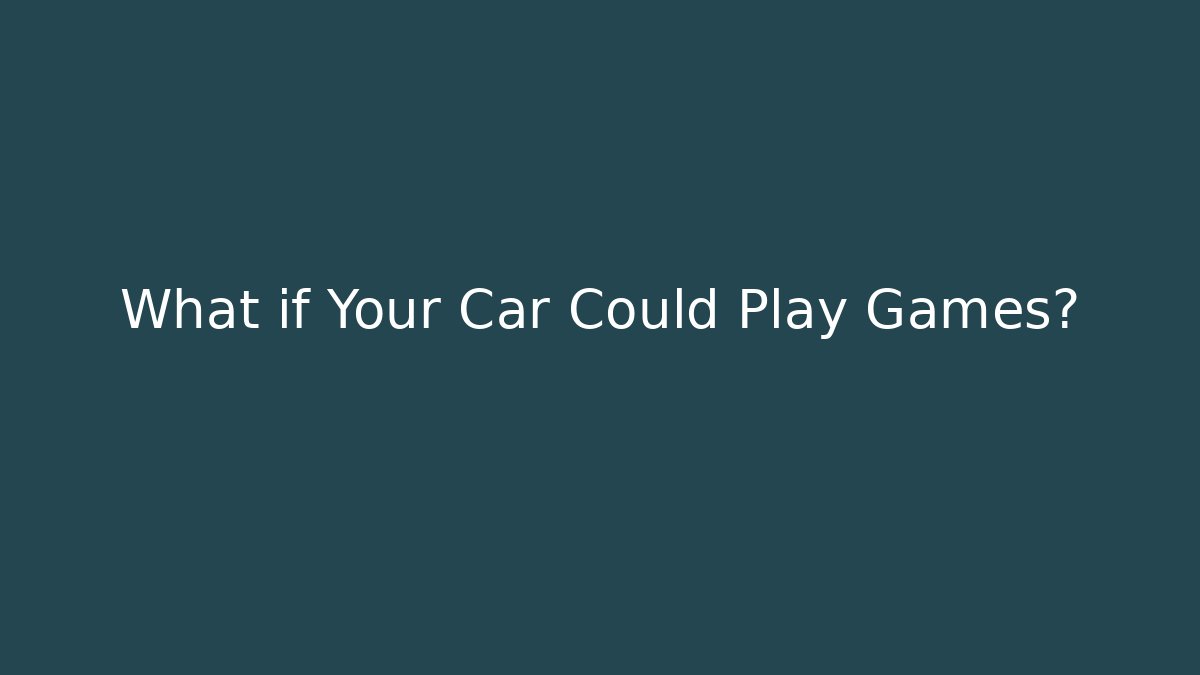What if Your Car Could Play Games?