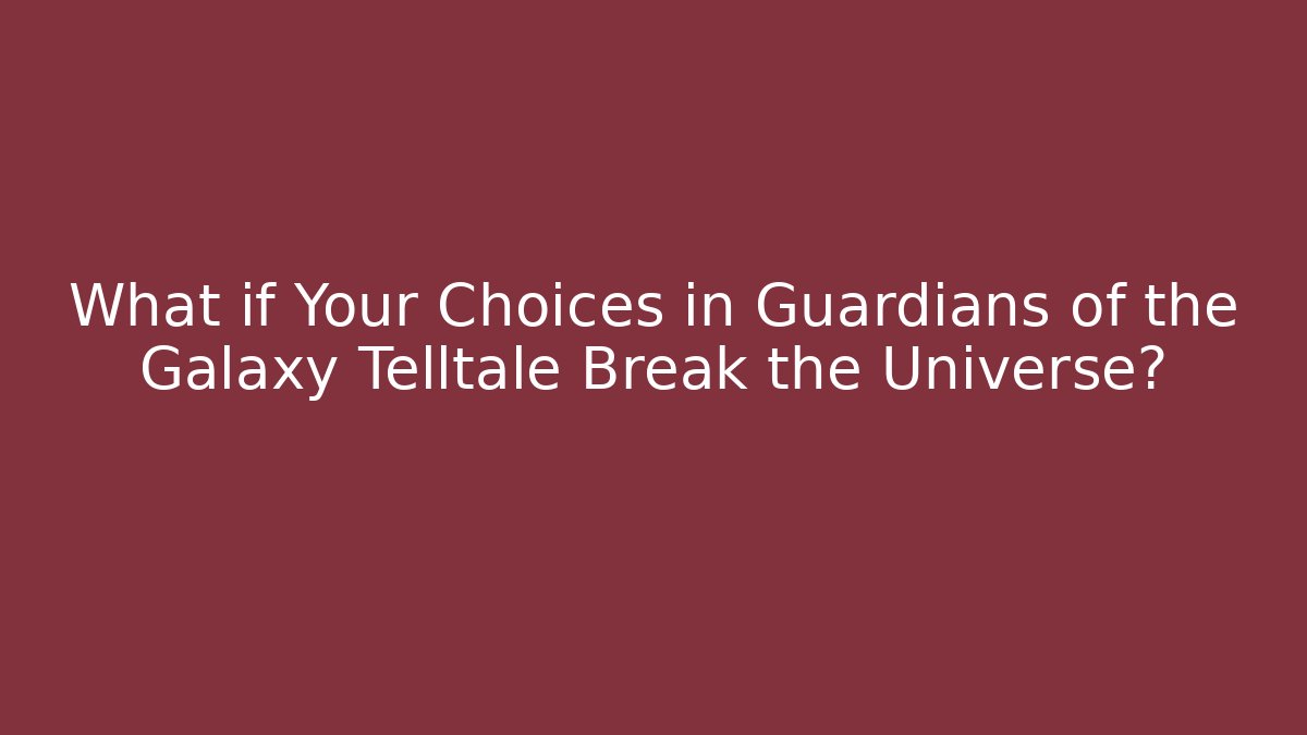 What if Your Choices in Guardians of the Galaxy Telltale Break the Universe?