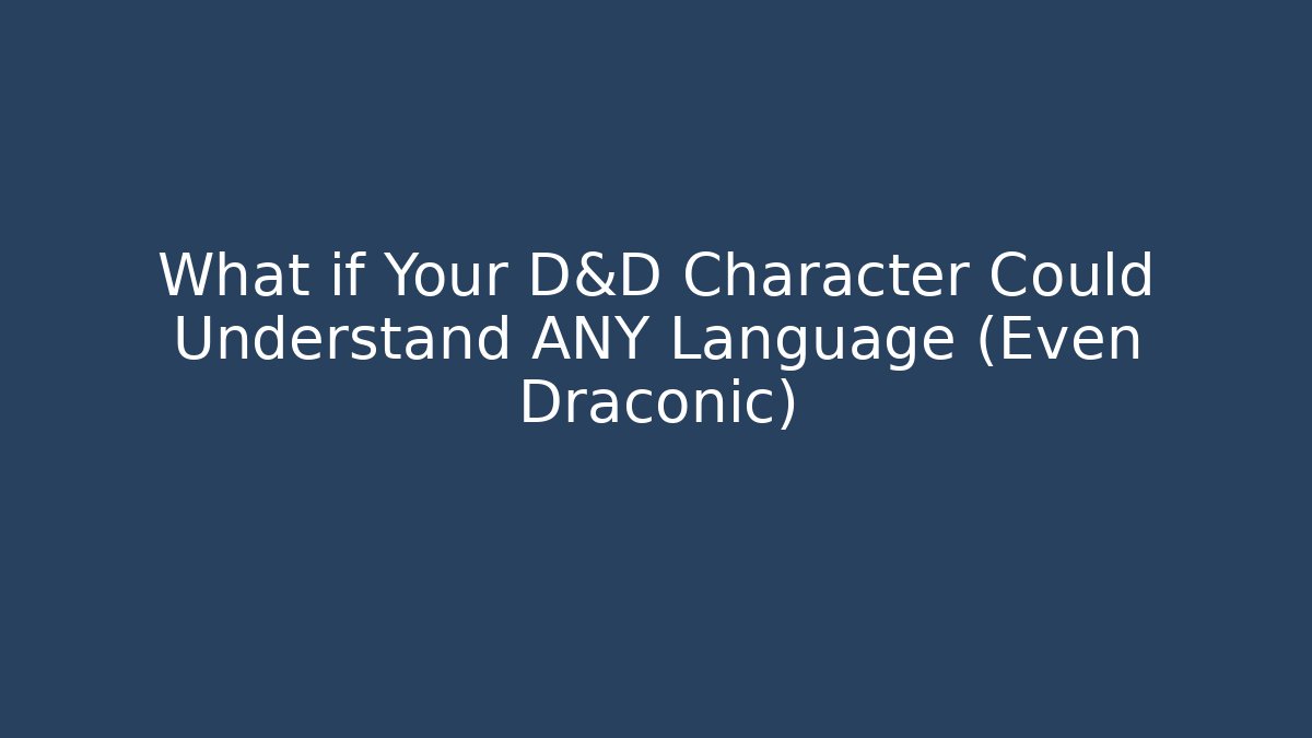 What if Your D&D Character Could Understand ANY Language (Even Draconic)