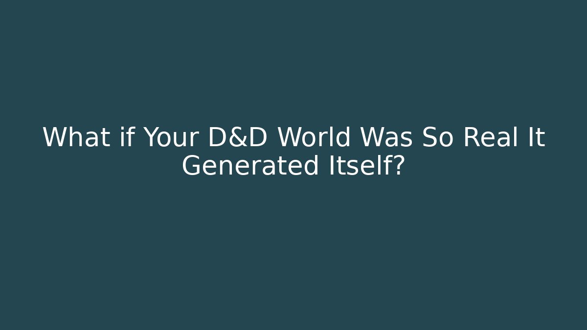 What if Your D&D World Was So Real It Generated Itself?