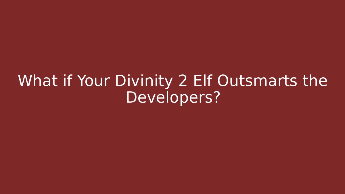 What if Your Divinity 2 Elf Outsmarts the Developers?