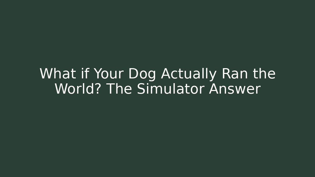 What if Your Dog Actually Ran the World? The Simulator Answer