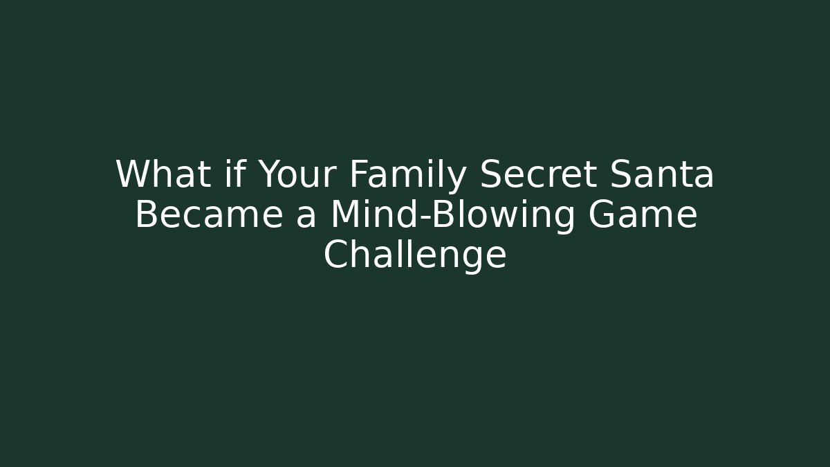 What if Your Family Secret Santa Became a Mind-Blowing Game Challenge