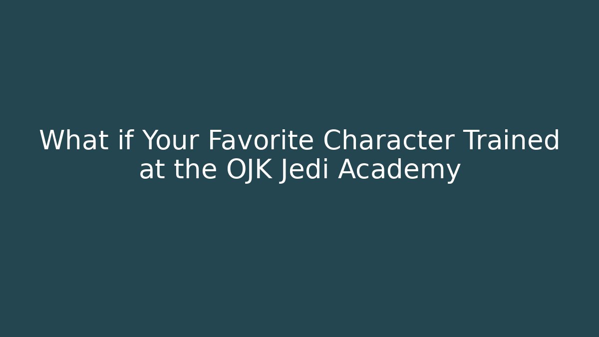 What if Your Favorite Character Trained at the OJK Jedi Academy