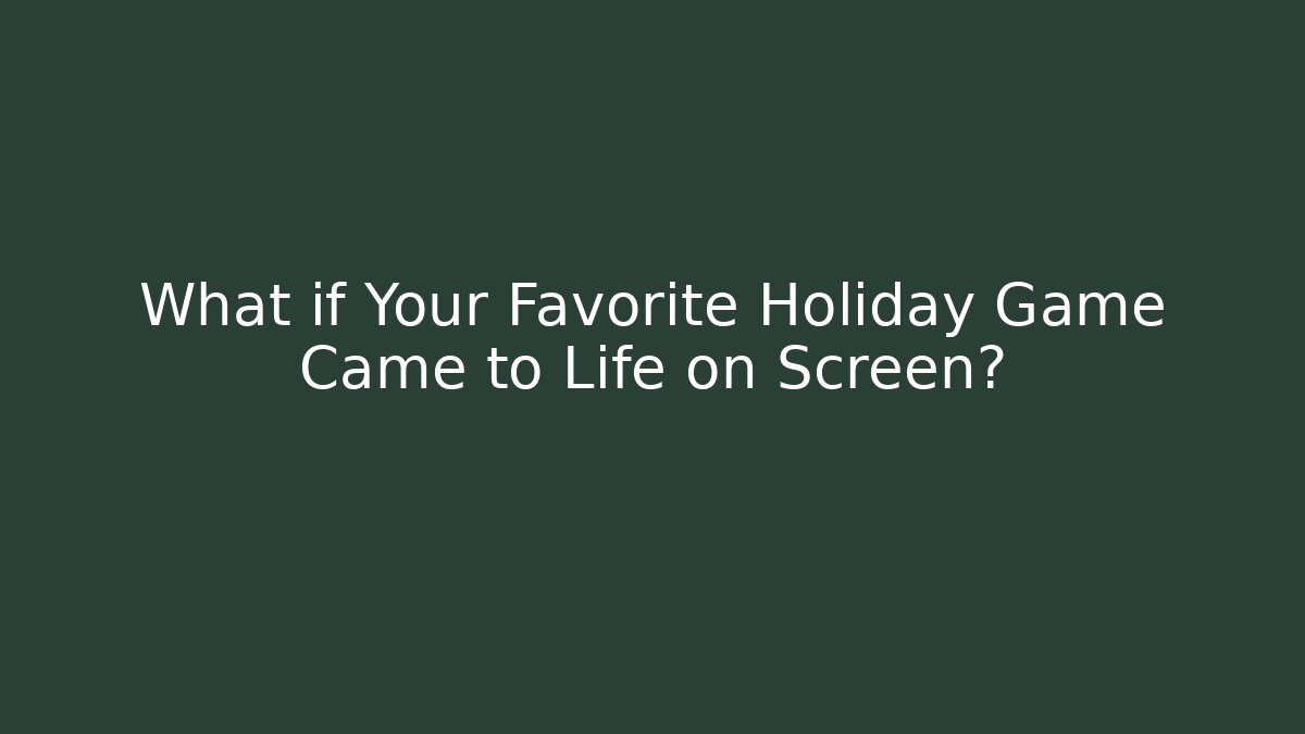 What if Your Favorite Holiday Game Came to Life on Screen?