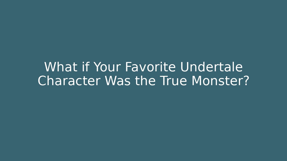What if Your Favorite Undertale Character Was the True Monster?