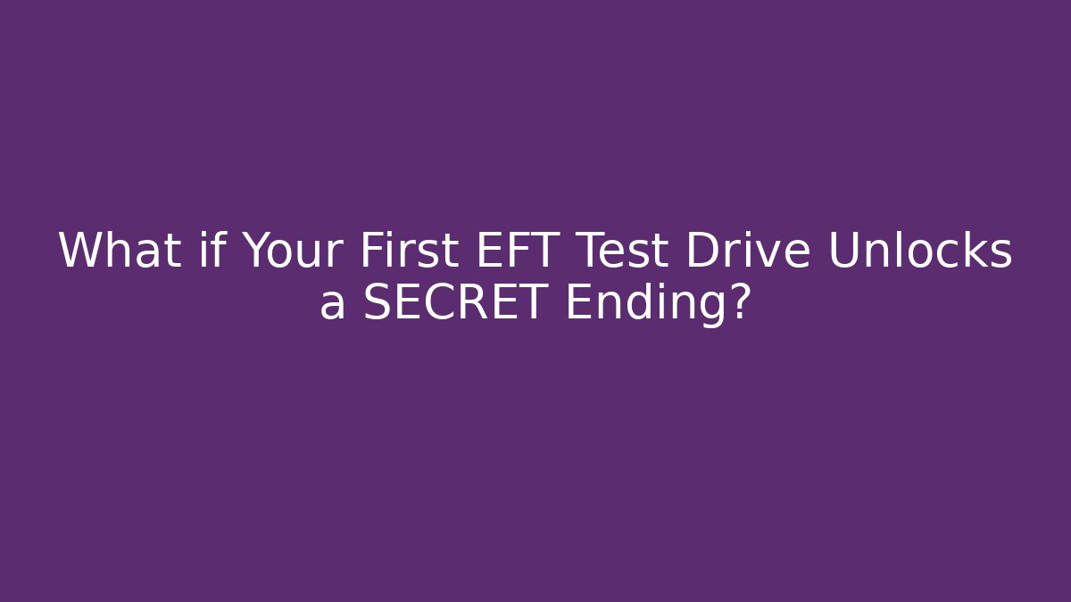 What if Your First EFT Test Drive Unlocks a SECRET Ending?