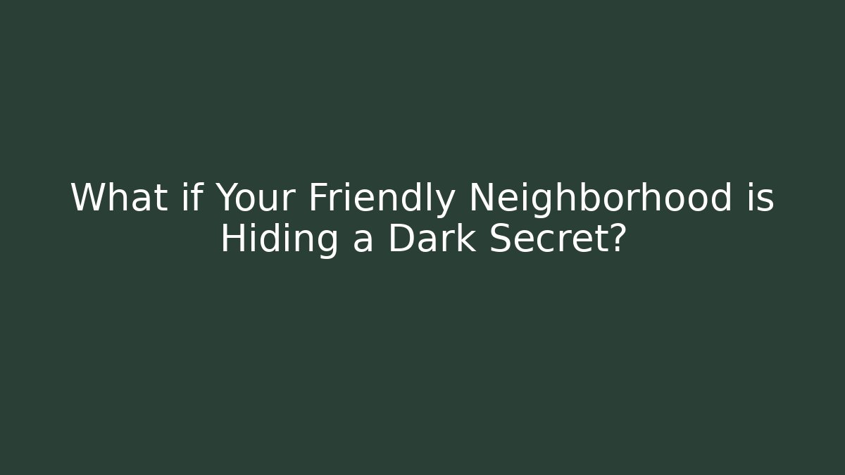 What if Your Friendly Neighborhood is Hiding a Dark Secret?