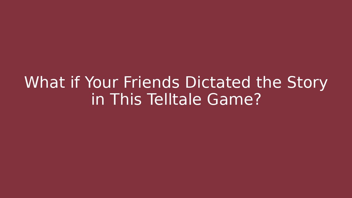 What if Your Friends Dictated the Story in This Telltale Game?
