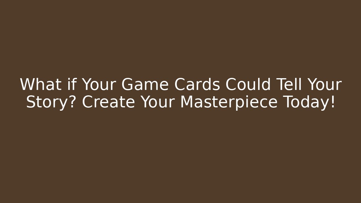 What if Your Game Cards Could Tell Your Story? Create Your Masterpiece Today!
