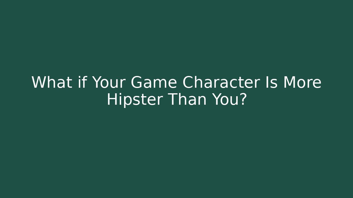 What if Your Game Character Is More Hipster Than You? - Critter Realm