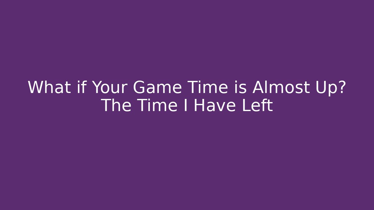 What if Your Game Time is Almost Up? The Time I Have Left - Critter Realm