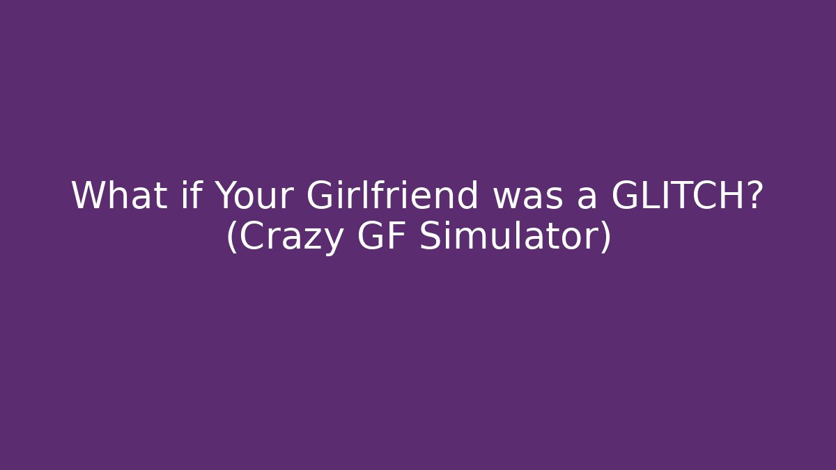 What if Your Girlfriend was a GLITCH? (Crazy GF Simulator)