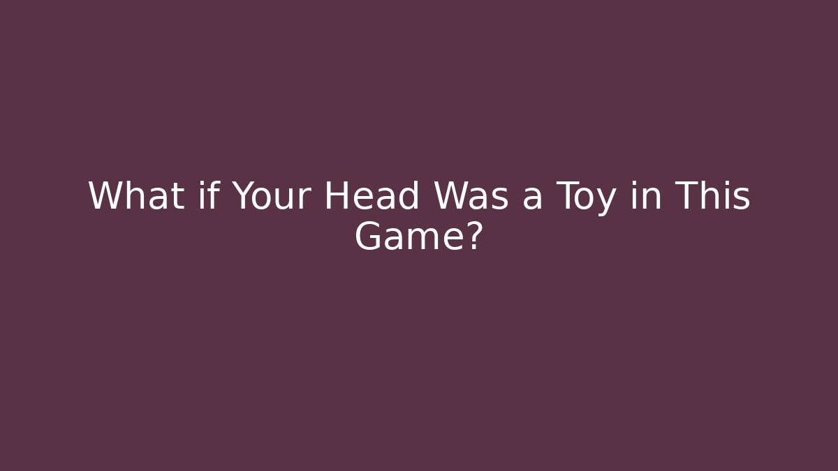 What if Your Head Was a Toy in This Game?