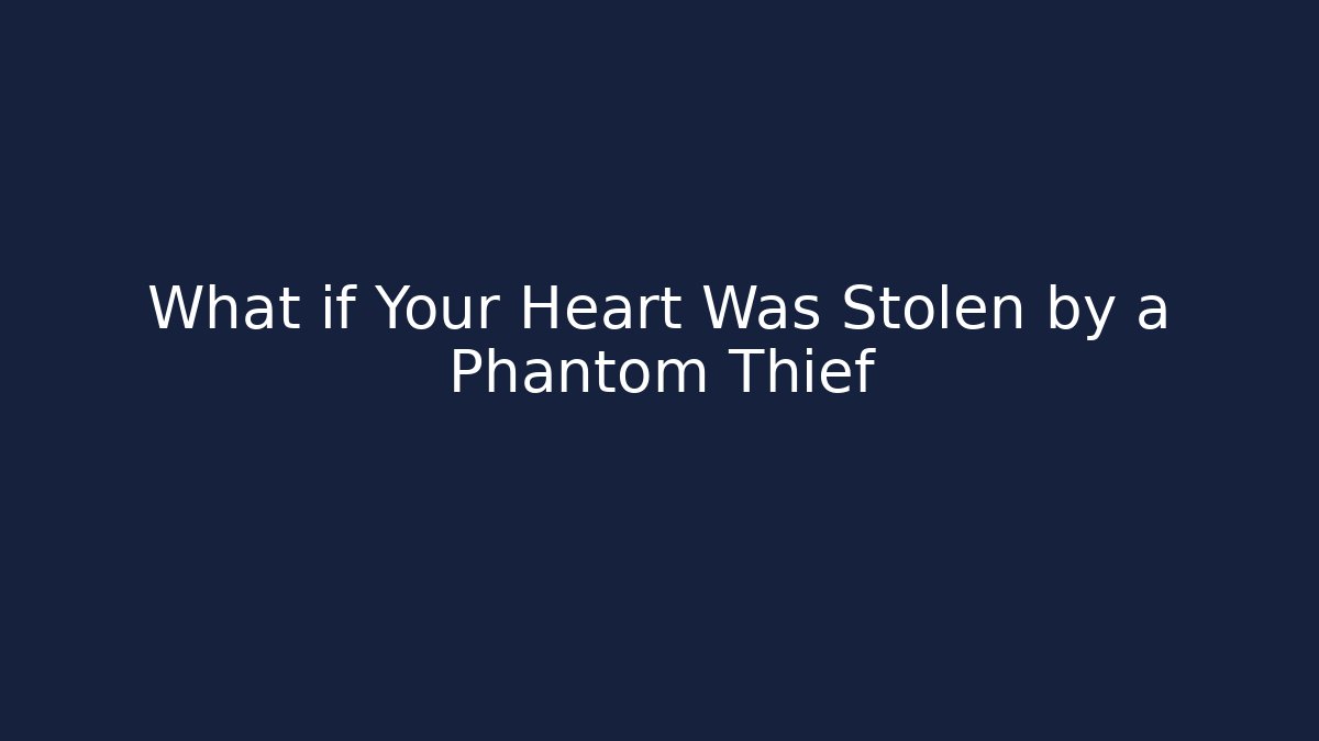 What if Your Heart Was Stolen by a Phantom Thief