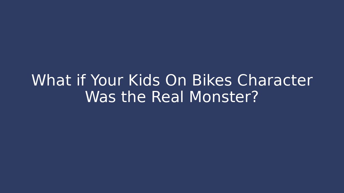 What if Your Kids On Bikes Character Was the Real Monster?
