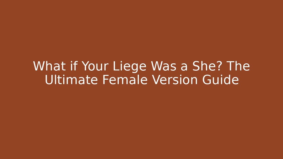 What if Your Liege Was a She? The Ultimate Female Version Guide