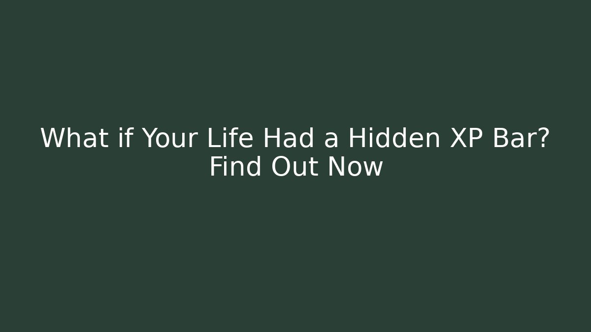 What if Your Life Had a Hidden XP Bar? Find Out Now