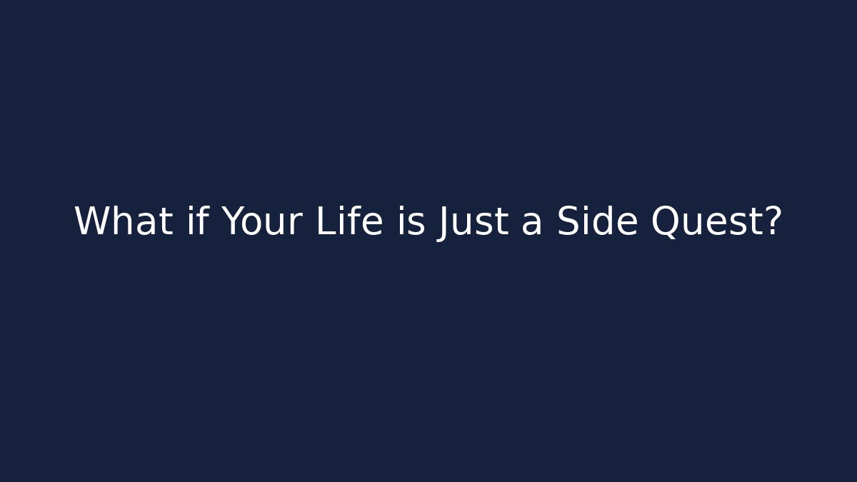 What if Your Life is Just a Side Quest?
