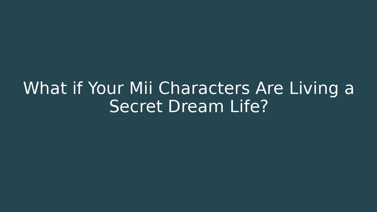 What if Your Mii Characters Are Living a Secret Dream Life?