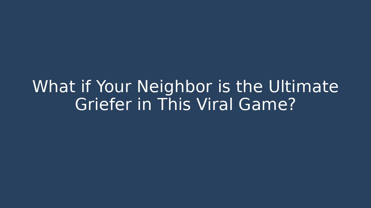 What if Your Neighbor is the Ultimate Griefer in This Viral Game?