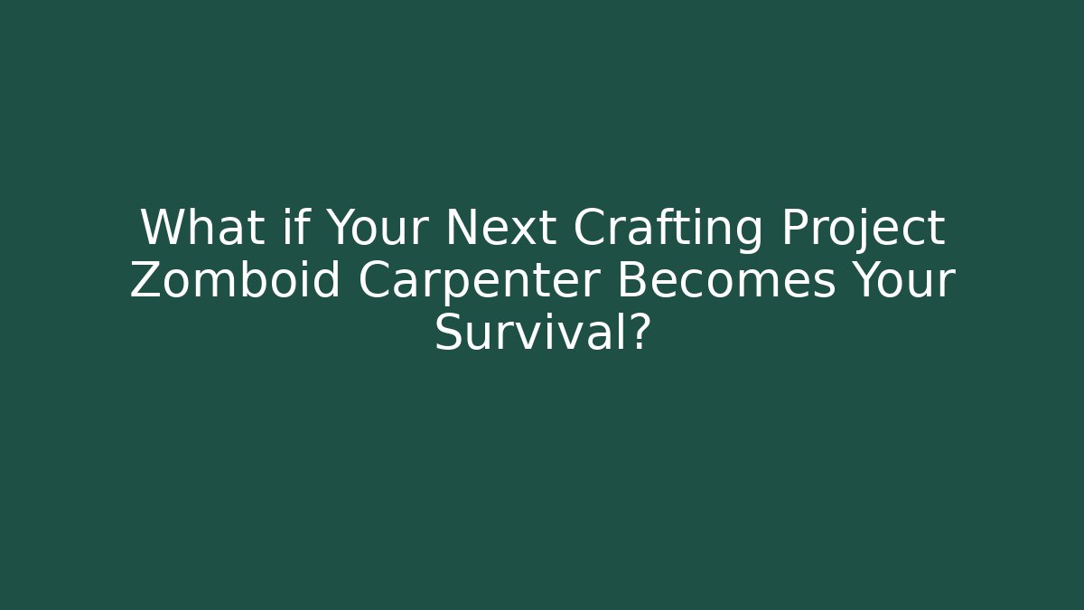 What if Your Next Crafting Project Zomboid Carpenter Becomes Your Survival?