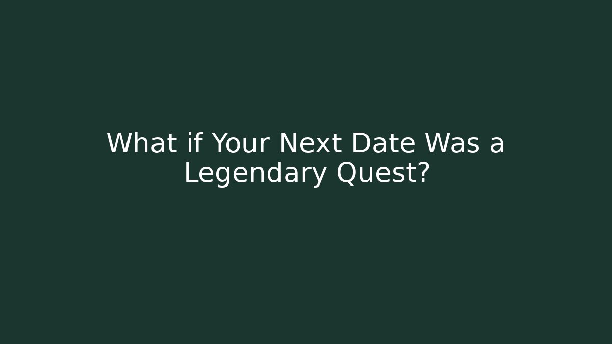 What if Your Next Date Was a Legendary Quest?