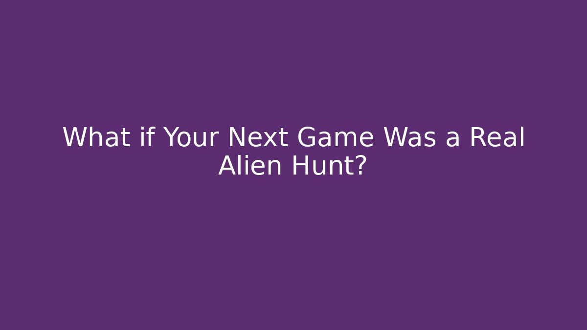 What if Your Next Game Was a Real Alien Hunt?