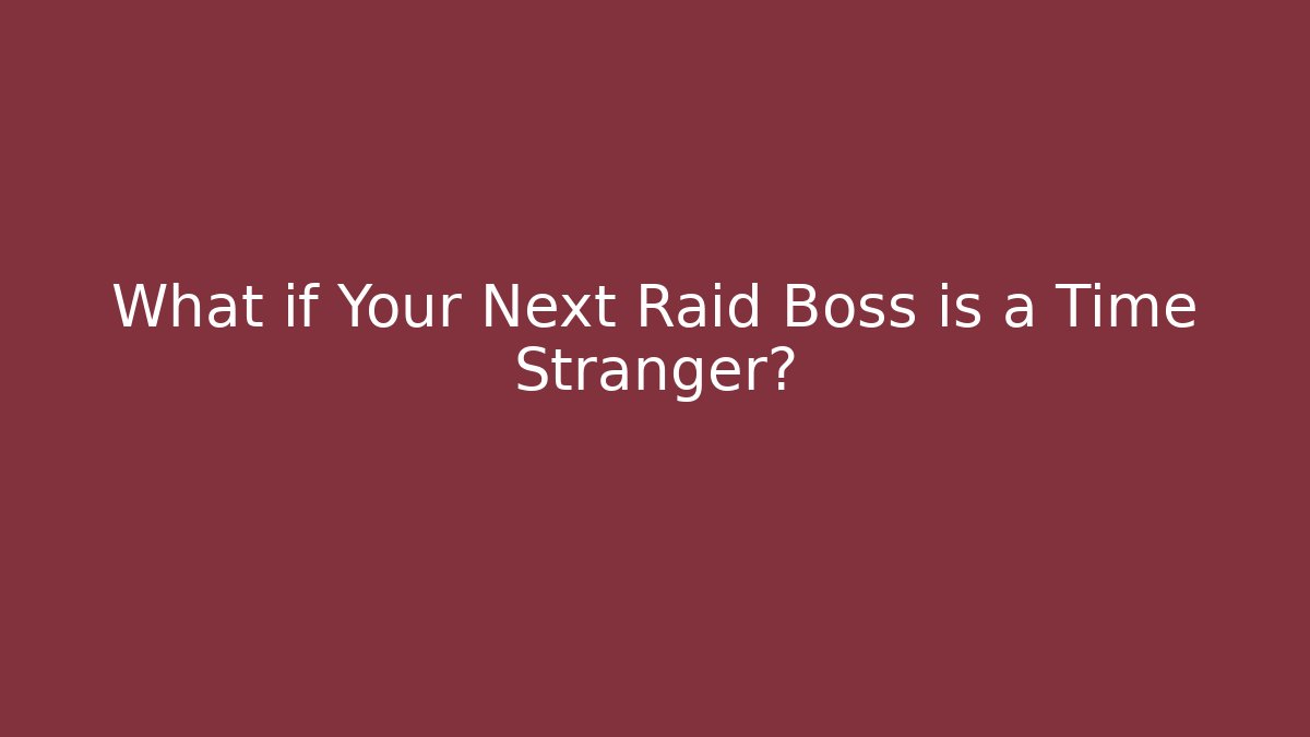What if Your Next Raid Boss is a Time Stranger?