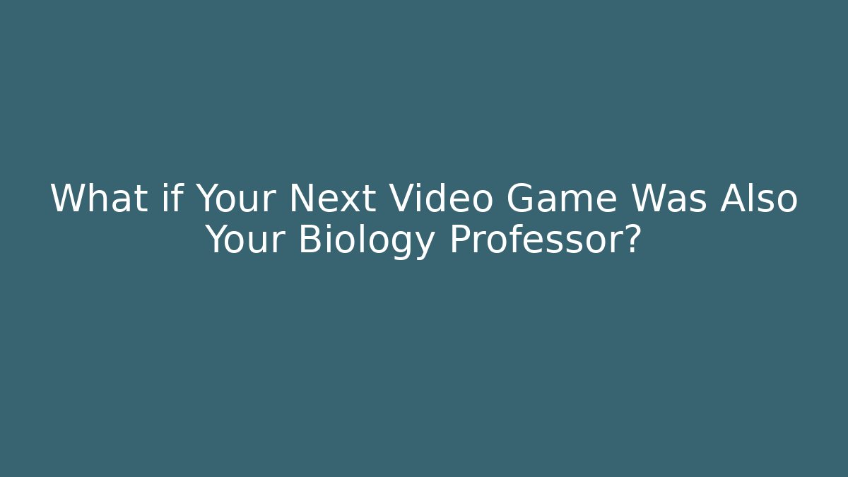 What if Your Next Video Game Was Also Your Biology Professor?