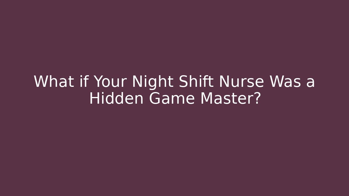 What if Your Night Shift Nurse Was a Hidden Game Master?