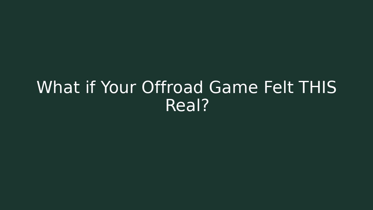 What if Your Offroad Game Felt THIS Real?