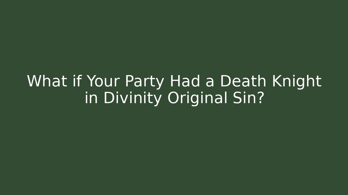 What if Your Party Had a Death Knight in Divinity Original Sin?
