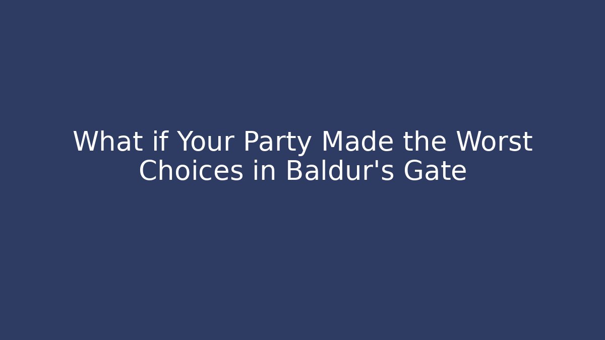 What if Your Party Made the Worst Choices in Baldur's Gate