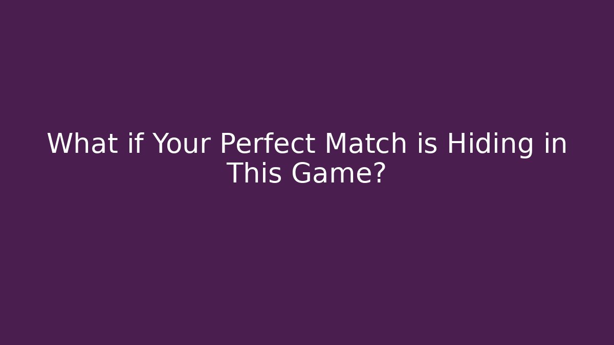 What if Your Perfect Match is Hiding in This Game?