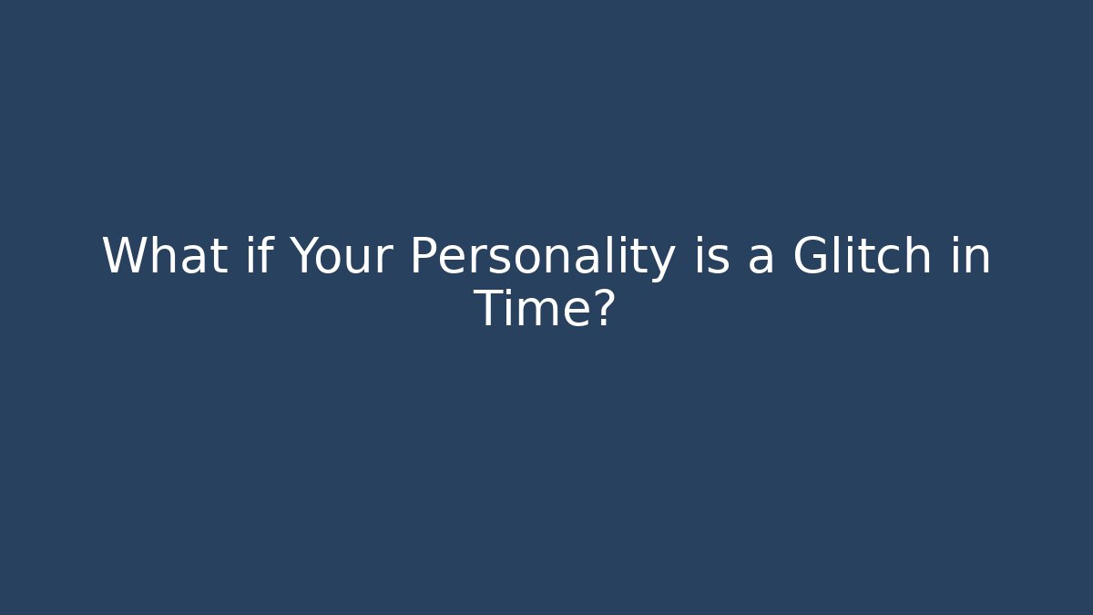 What if Your Personality is a Glitch in Time?