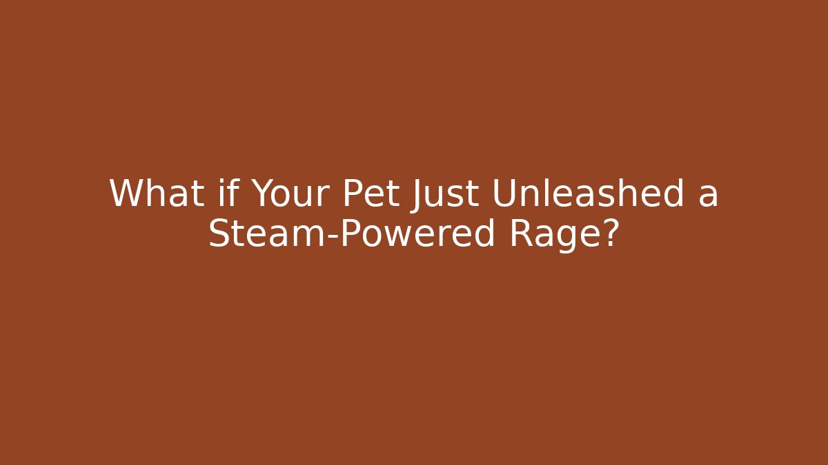 What if Your Pet Just Unleashed a Steam-Powered Rage?
