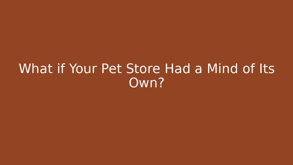 What if Your Pet Store Had a Mind of Its Own?