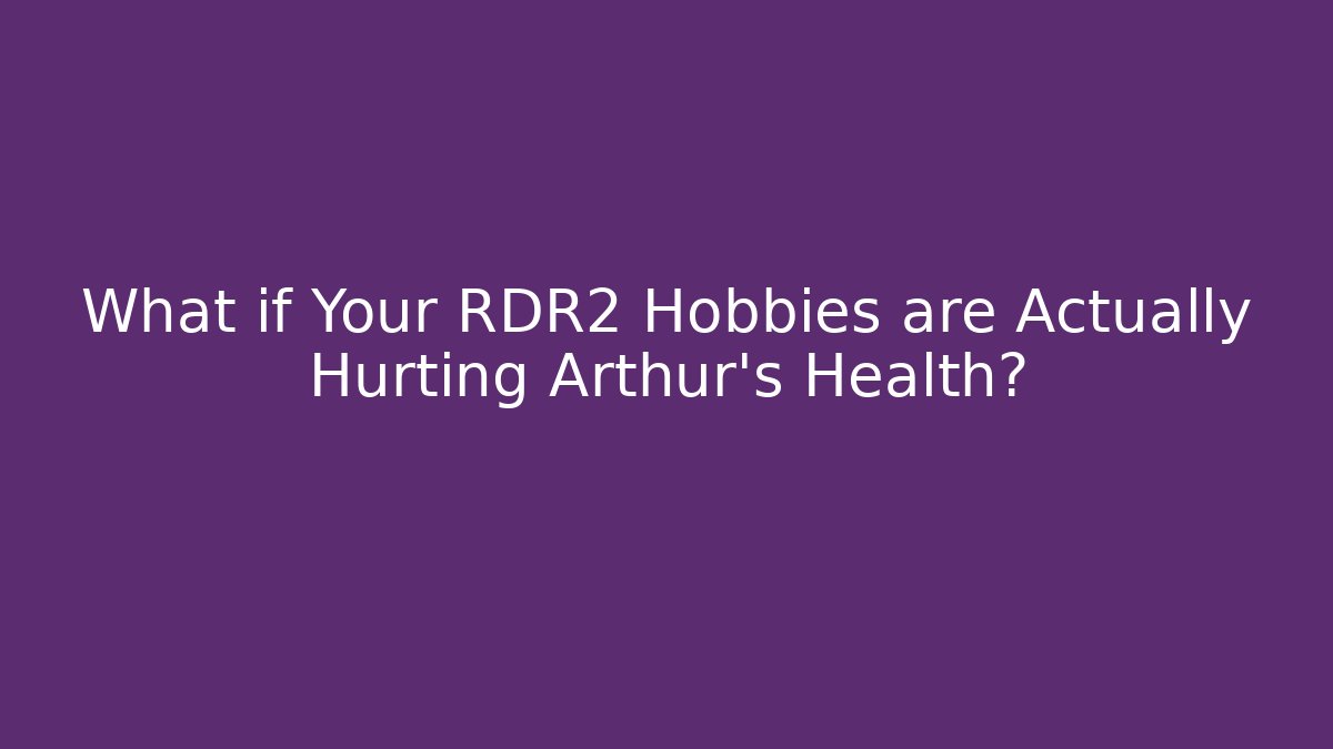 What if Your RDR2 Hobbies are Actually Hurting Arthur's Health?