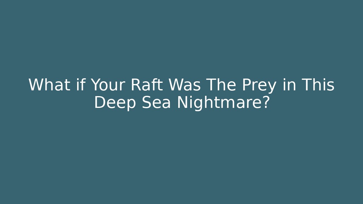 What if Your Raft Was The Prey in This Deep Sea Nightmare?