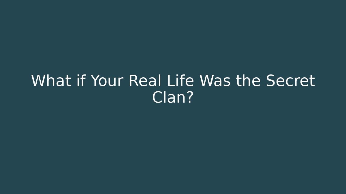 What if Your Real Life Was the Secret Clan?