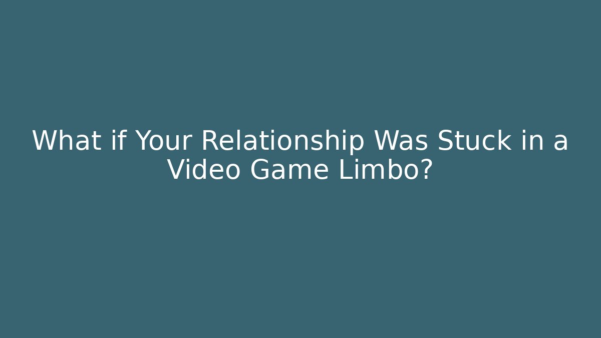 What if Your Relationship Was Stuck in a Video Game Limbo?