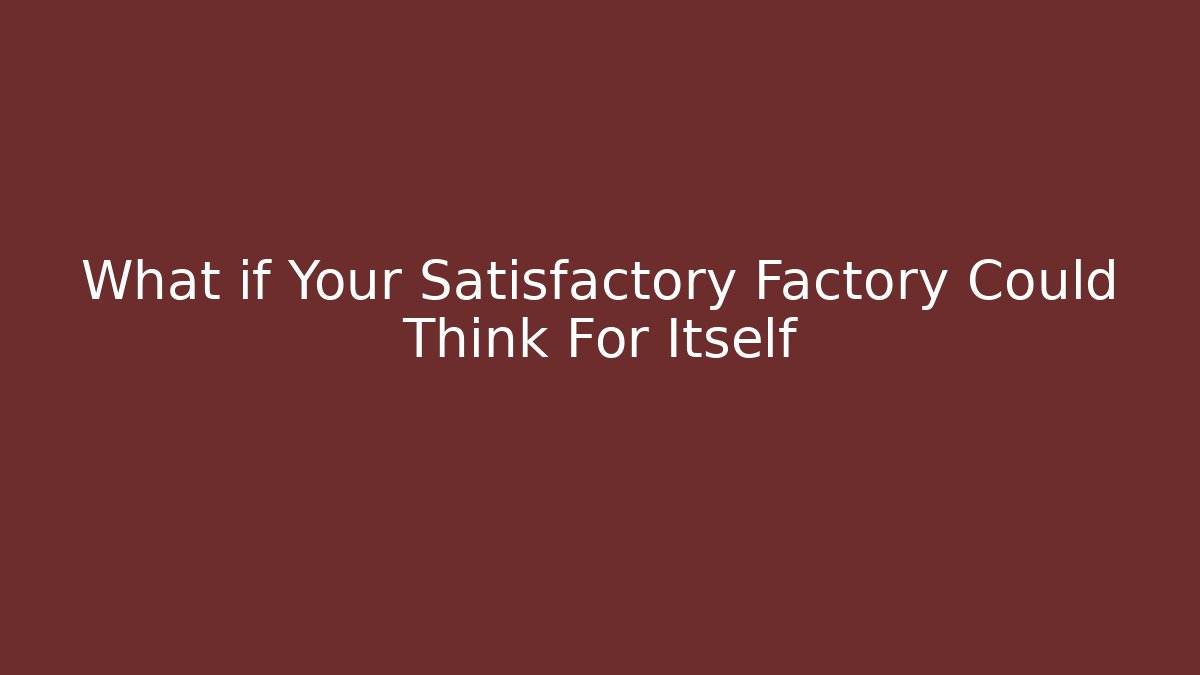 What if Your Satisfactory Factory Could Think For Itself