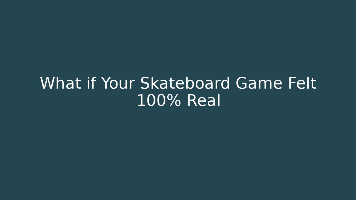 What if Your Skateboard Game Felt 100% Real