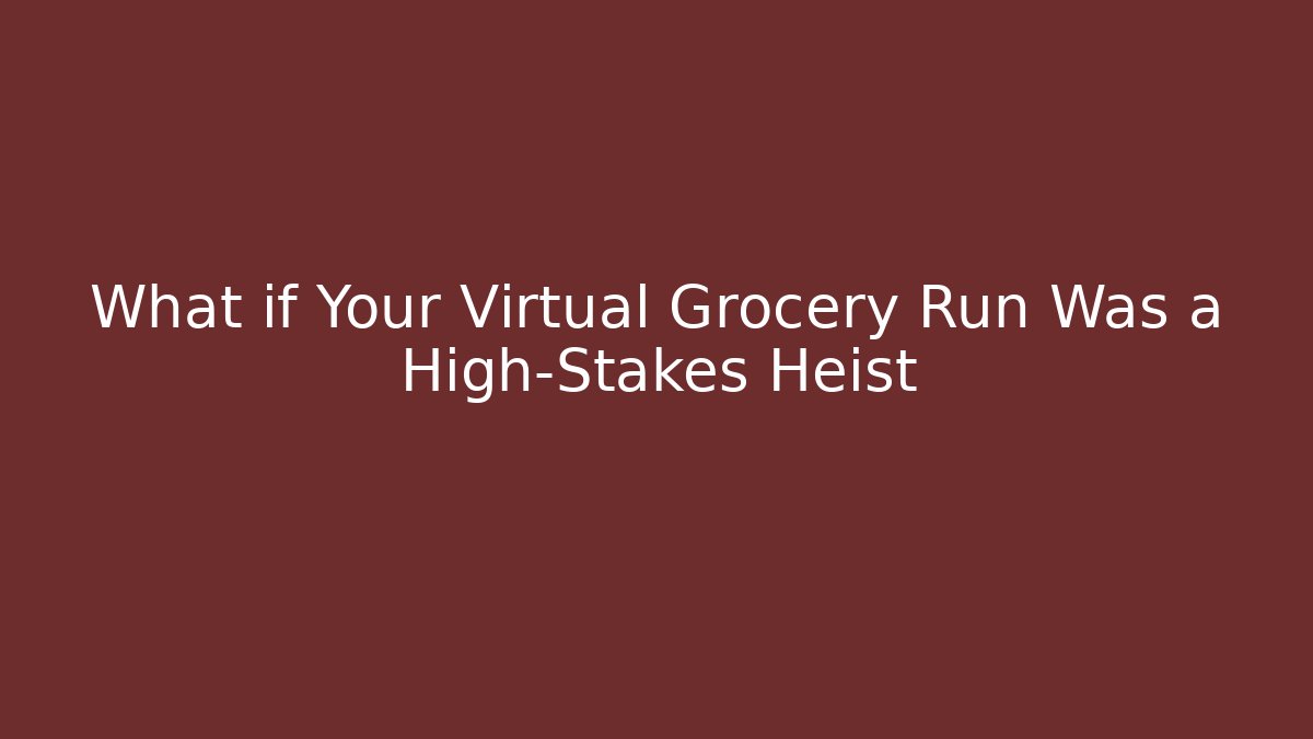 What if Your Virtual Grocery Run Was a High-Stakes Heist
